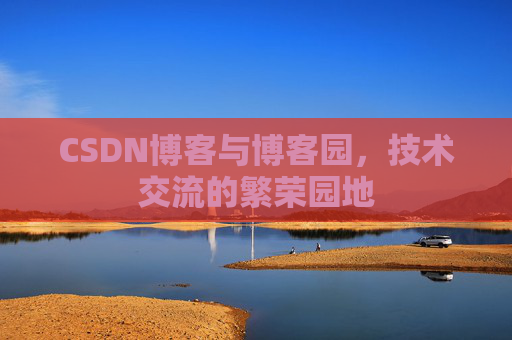CSDN博客与博客园,技术交流的繁荣园地